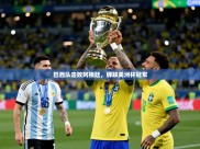 2025开云体育在线观看巴西队击败阿根廷，蝉联美洲杯冠军