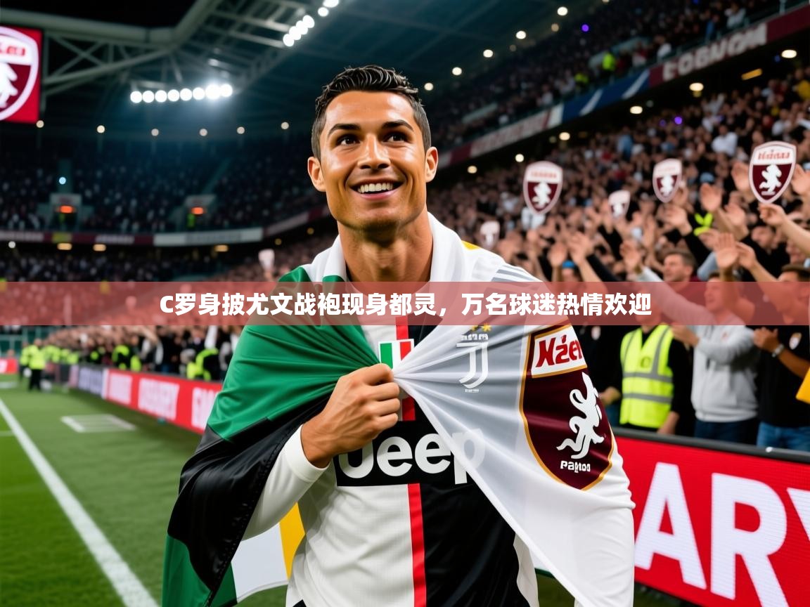 2025开云体育在线C罗身披尤文战袍现身都灵，万名球迷热情欢迎  第2张