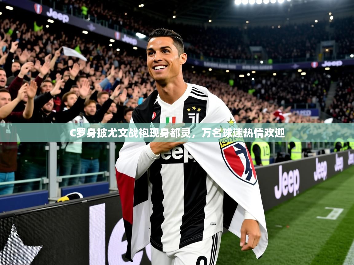 2025开云体育在线C罗身披尤文战袍现身都灵，万名球迷热情欢迎  第4张