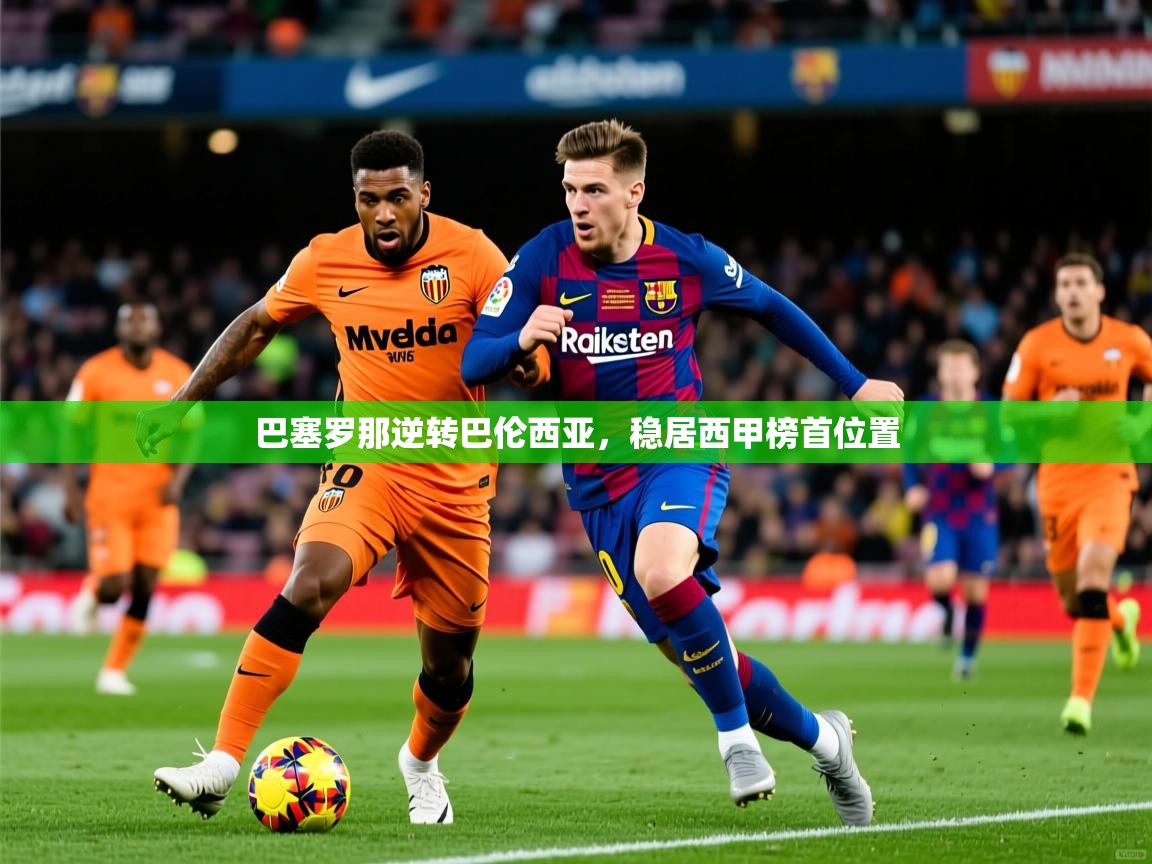 2025开云体育在线网址巴塞罗那逆转巴伦西亚,稳居西甲榜首位置 第3张