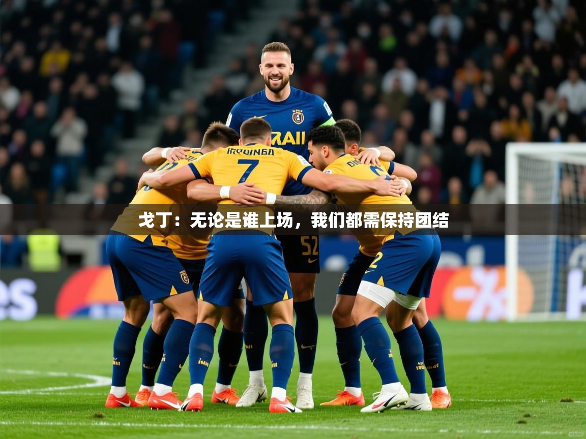 2025开云体育在线玩戈丁:无论是谁上场,我们都需保持团结 第1张