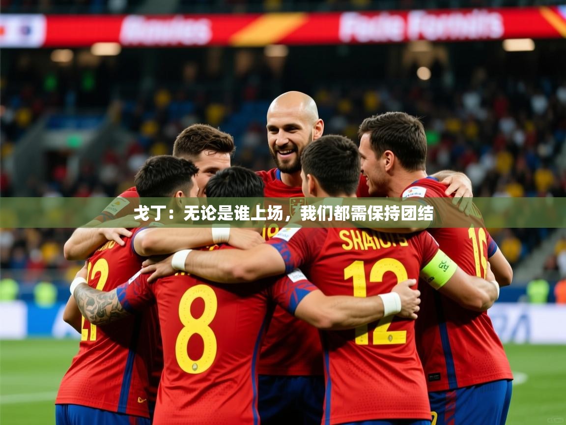 2025开云体育在线玩戈丁:无论是谁上场,我们都需保持团结 第2张