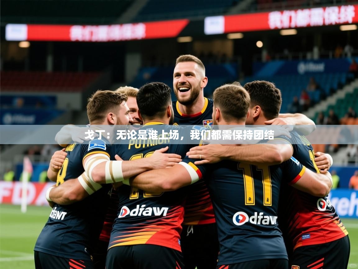 2025开云体育在线玩戈丁:无论是谁上场,我们都需保持团结 第3张