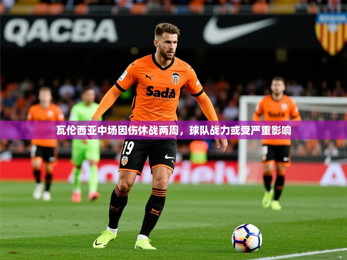2025开云体育在线下载瓦伦西亚中场因伤休战两周,球队战力或受严重影响 第1张