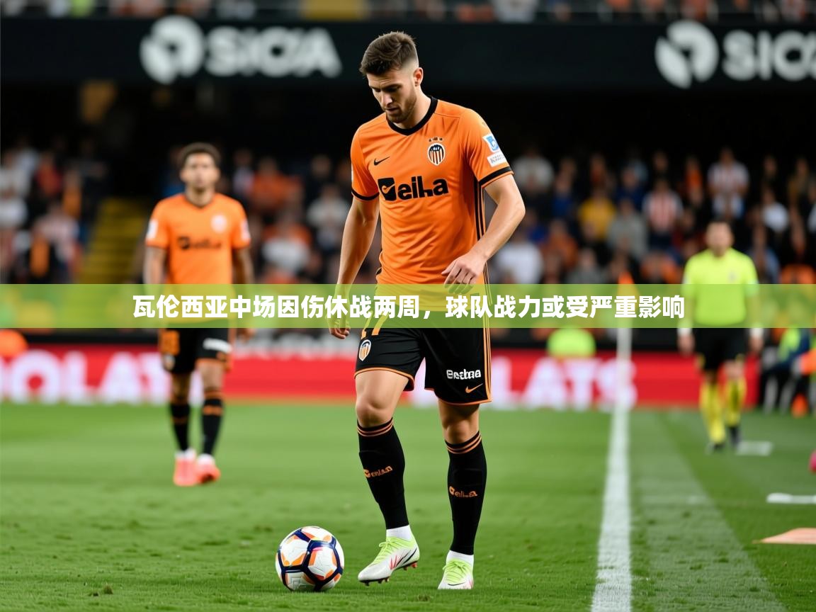 2025开云体育在线下载瓦伦西亚中场因伤休战两周,球队战力或受严重影响 第2张