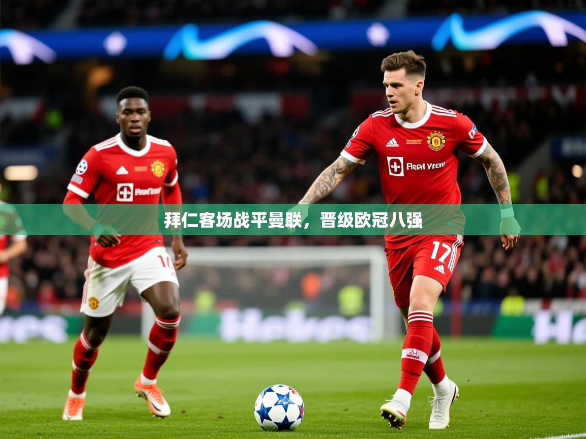 2025开云体育在线登入拜仁客场战平曼联，晋级欧冠八强  第2张
