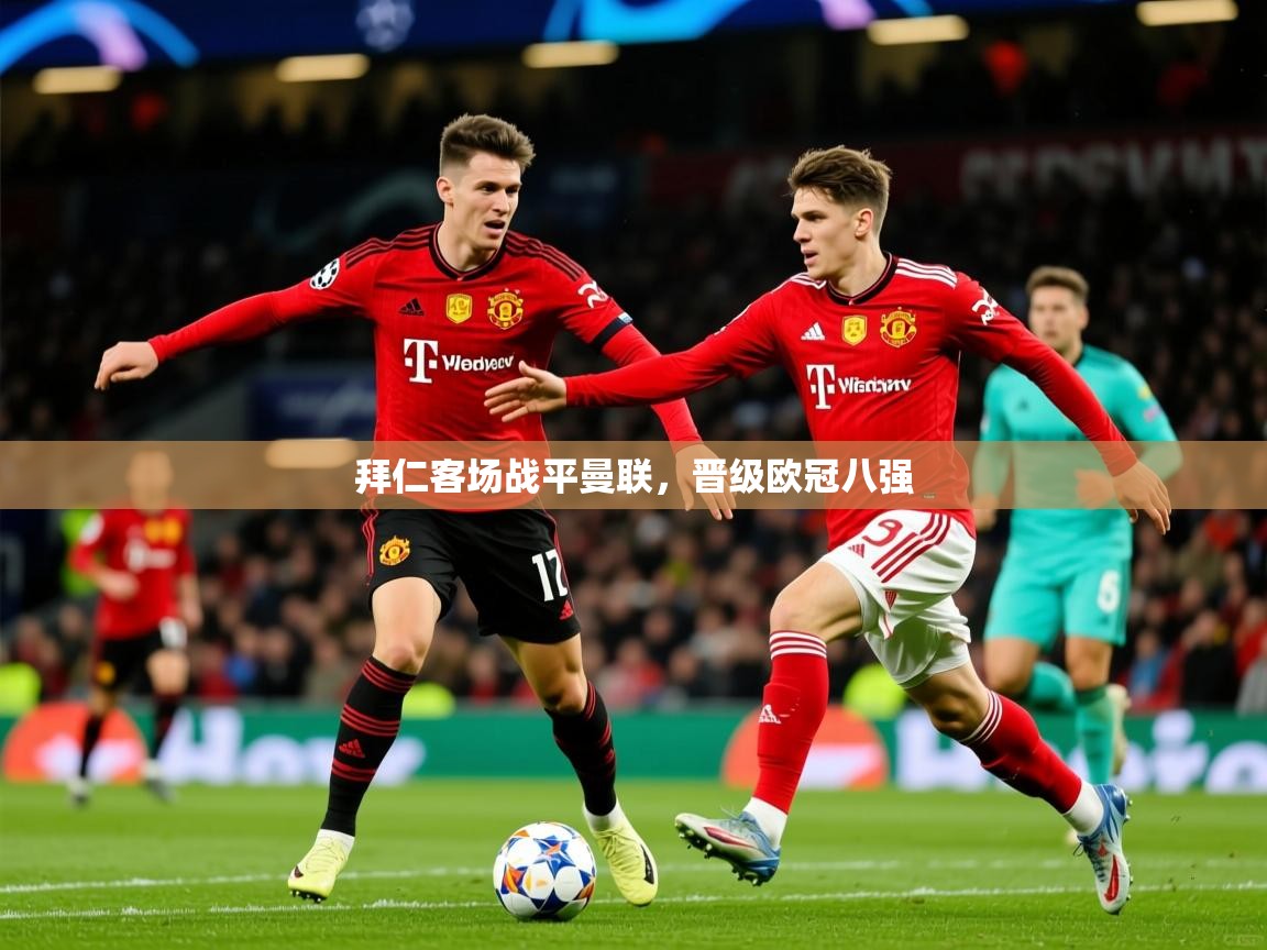 2025开云体育在线登入拜仁客场战平曼联，晋级欧冠八强  第3张