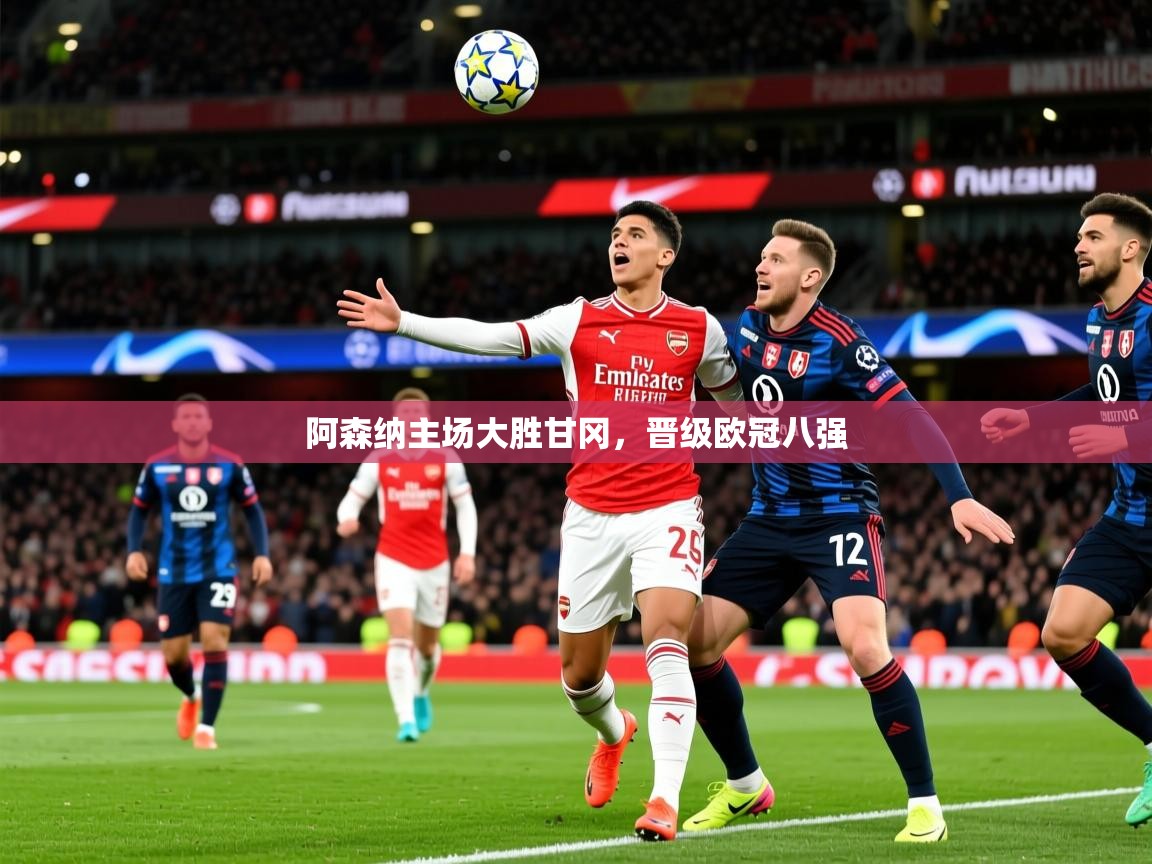 2025开云体育在线阿森纳主场大胜甘冈,晋级欧冠八强 第2张