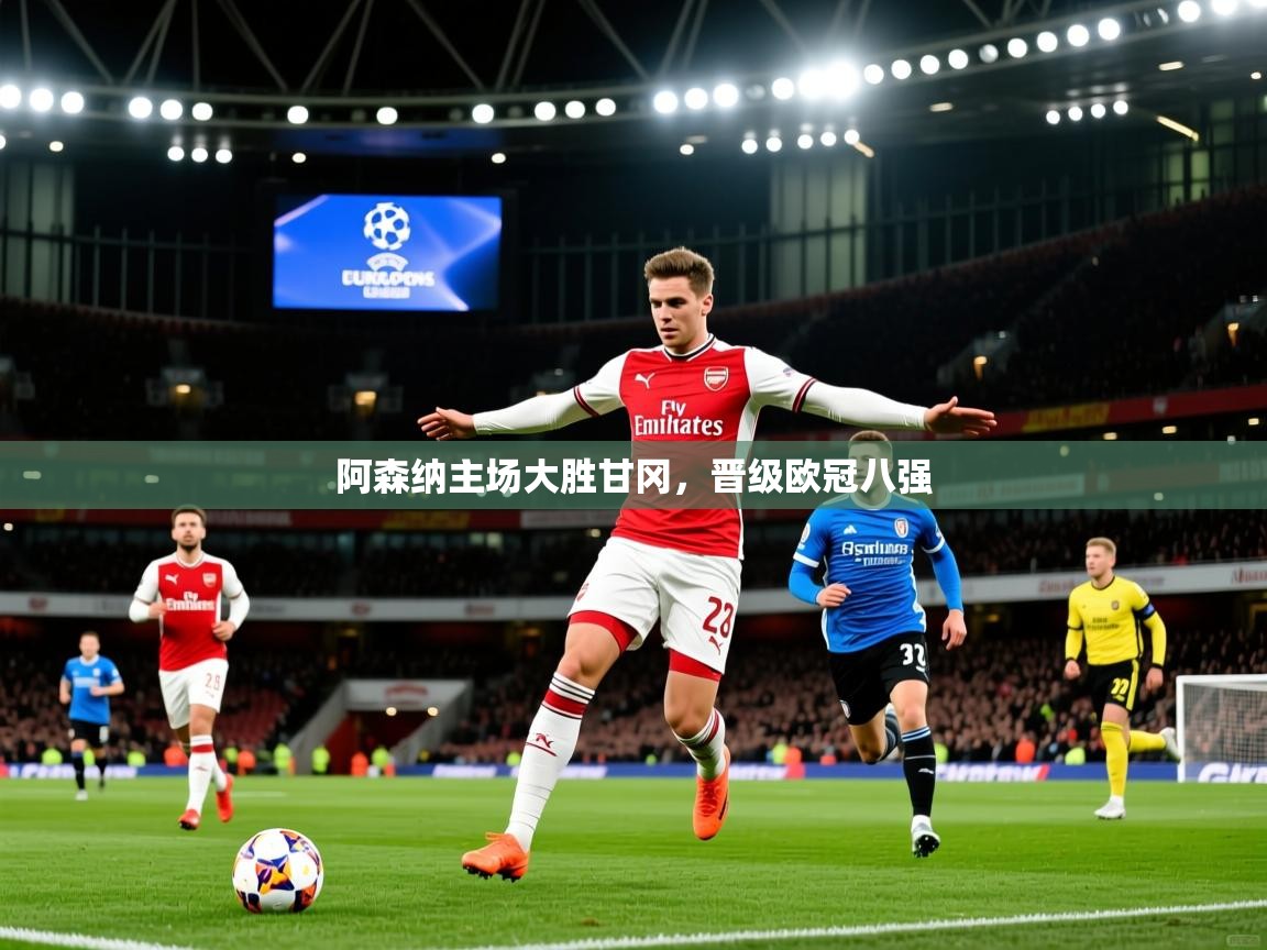 2025开云体育在线阿森纳主场大胜甘冈,晋级欧冠八强 第3张