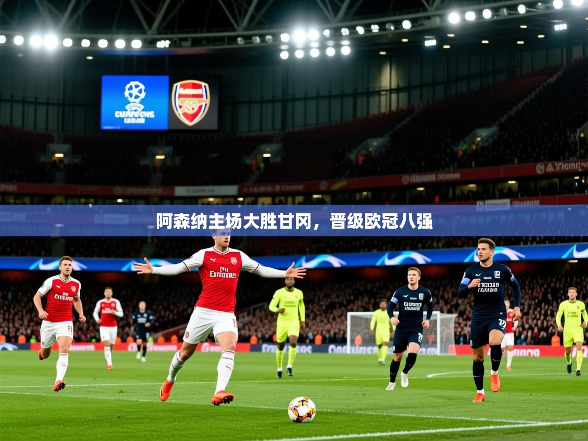 2025开云体育在线阿森纳主场大胜甘冈,晋级欧冠八强 第4张
