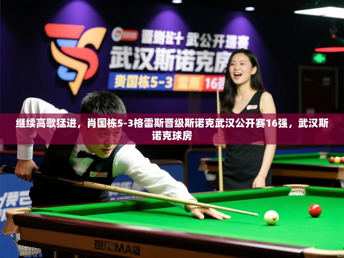 2025开云体育在线登入继续高歌猛进,肖国栋5-3格雷斯晋级斯诺克武汉公开赛16强,武汉斯诺克球房 第1张