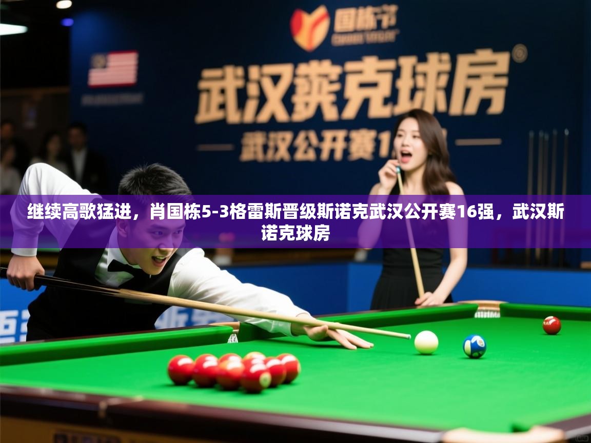 2025开云体育在线登入继续高歌猛进,肖国栋5-3格雷斯晋级斯诺克武汉公开赛16强,武汉斯诺克球房 第2张