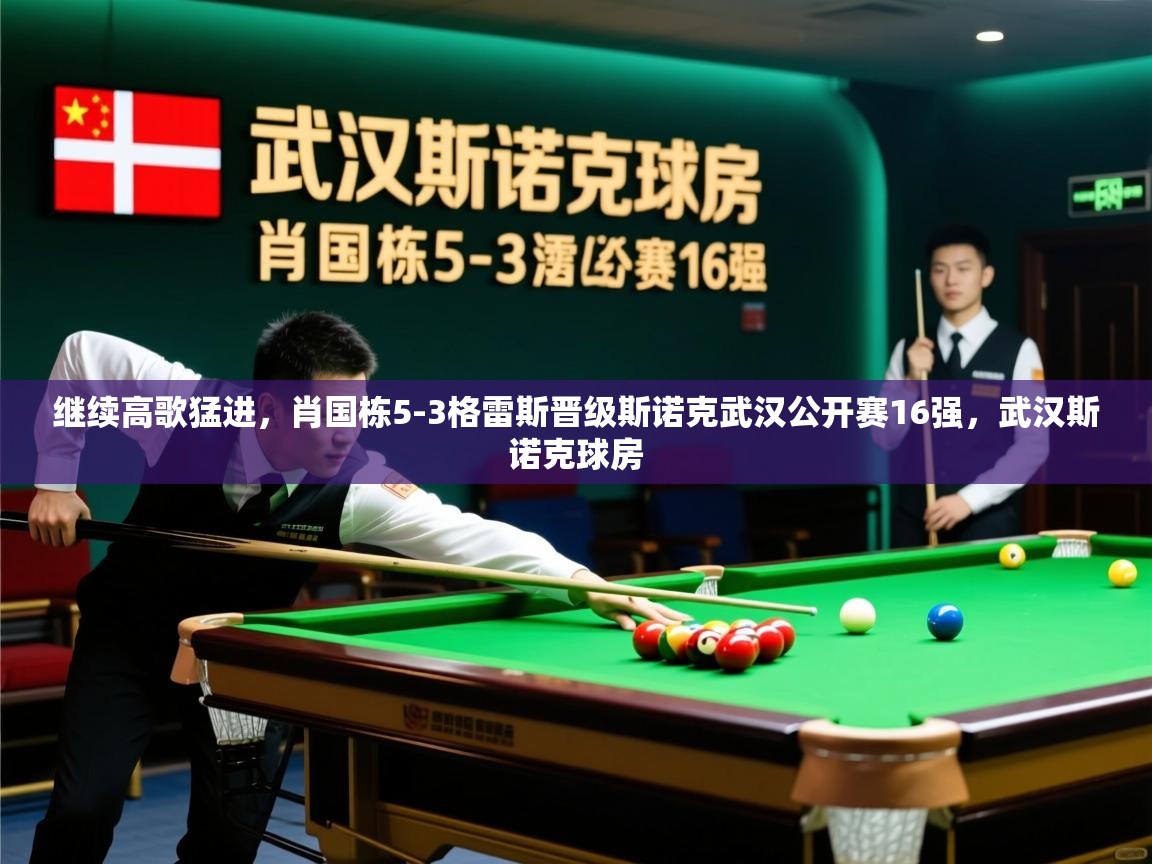 2025开云体育在线登入继续高歌猛进,肖国栋5-3格雷斯晋级斯诺克武汉公开赛16强,武汉斯诺克球房 第3张