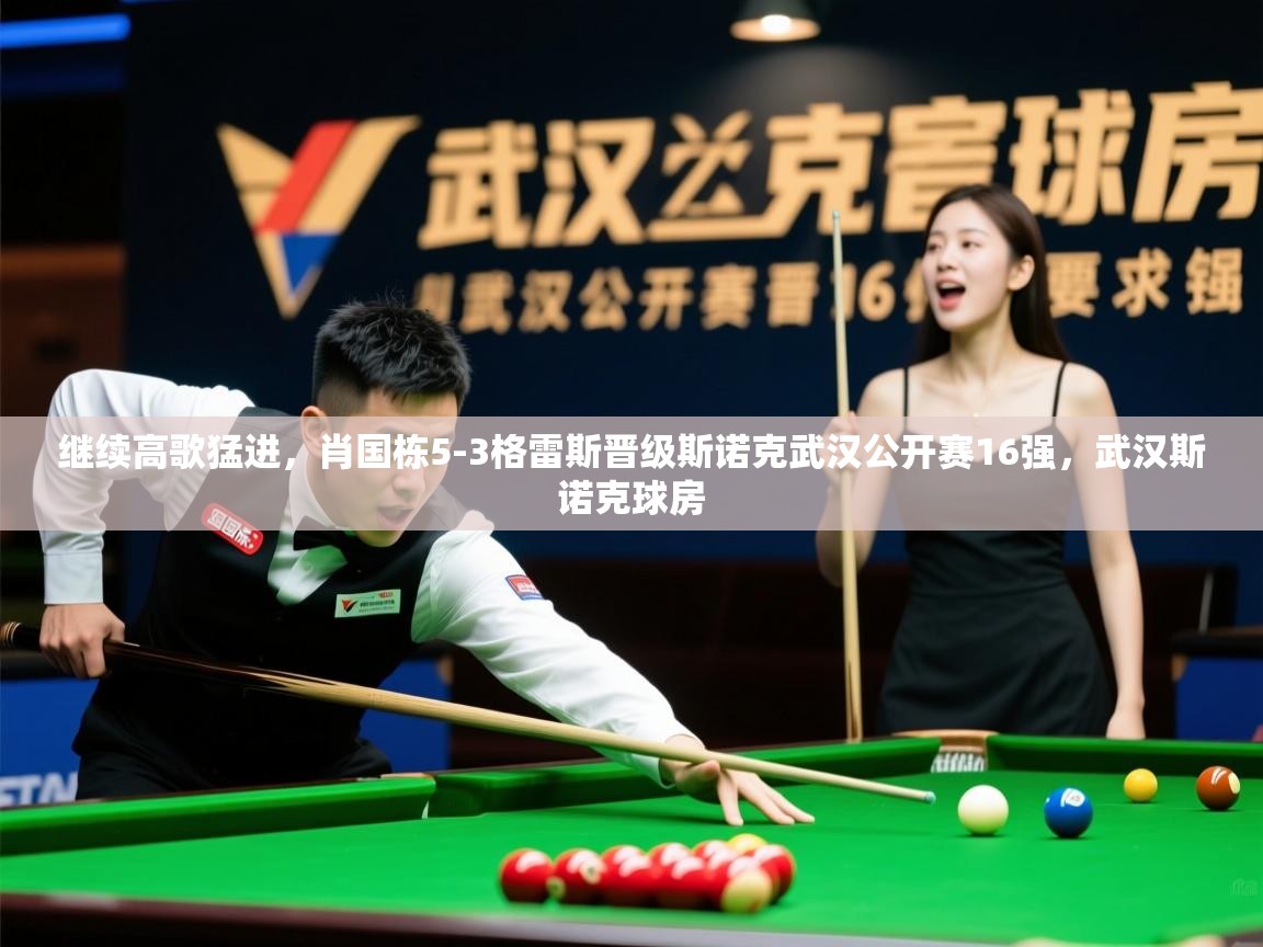 2025开云体育在线登入继续高歌猛进,肖国栋5-3格雷斯晋级斯诺克武汉公开赛16强,武汉斯诺克球房 第4张