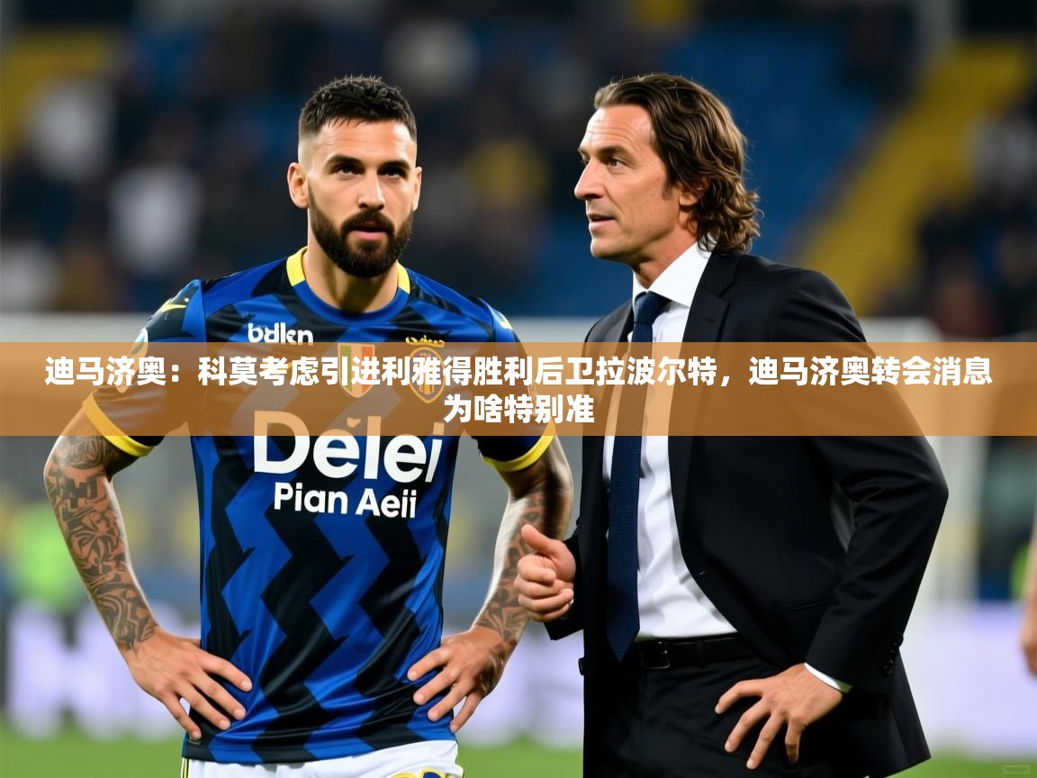 2025开云体育在线入口迪马济奥：科莫考虑引进利雅得胜利后卫拉波尔特，迪马济奥转会消息为啥特别准  第1张