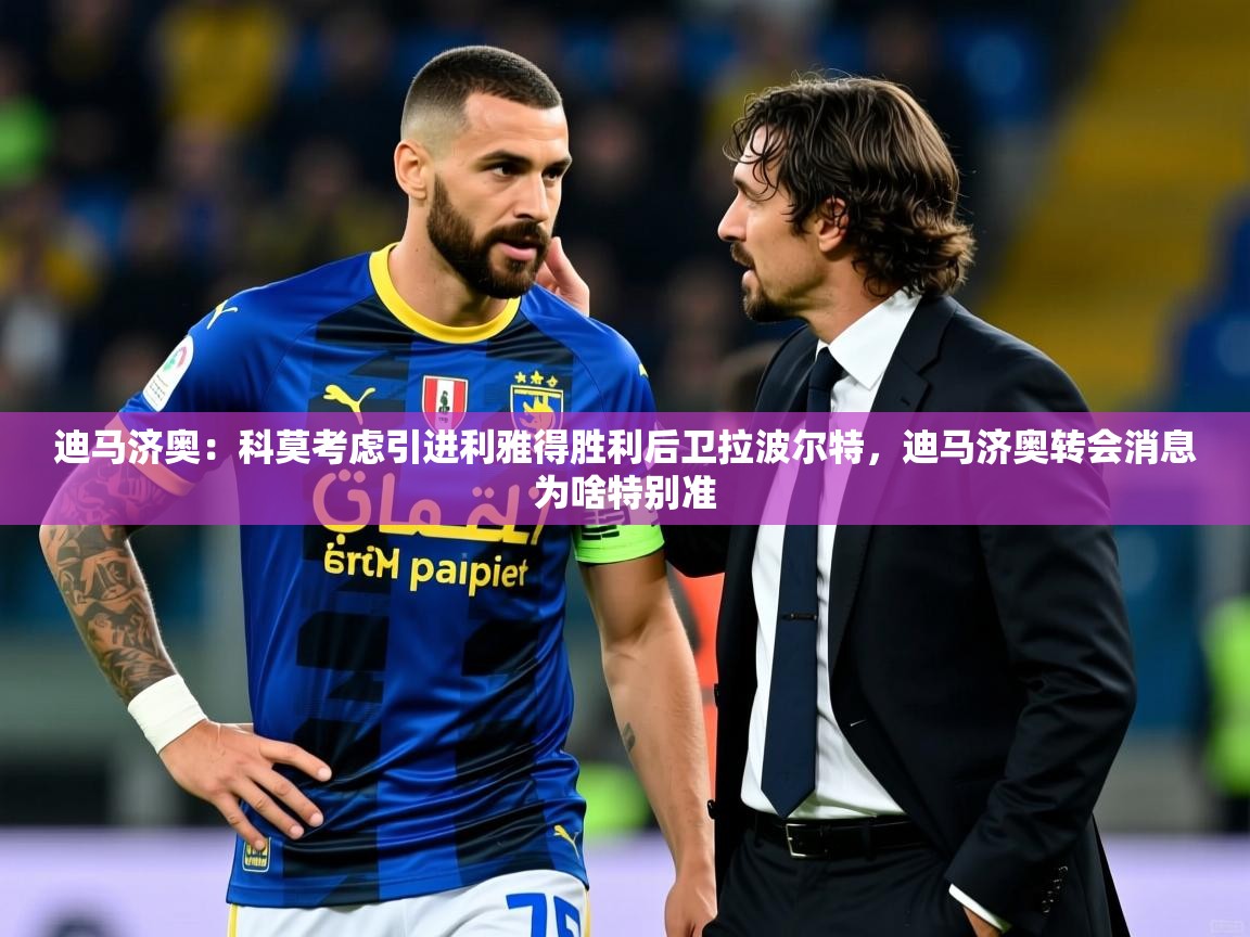 2025开云体育在线入口迪马济奥：科莫考虑引进利雅得胜利后卫拉波尔特，迪马济奥转会消息为啥特别准  第2张