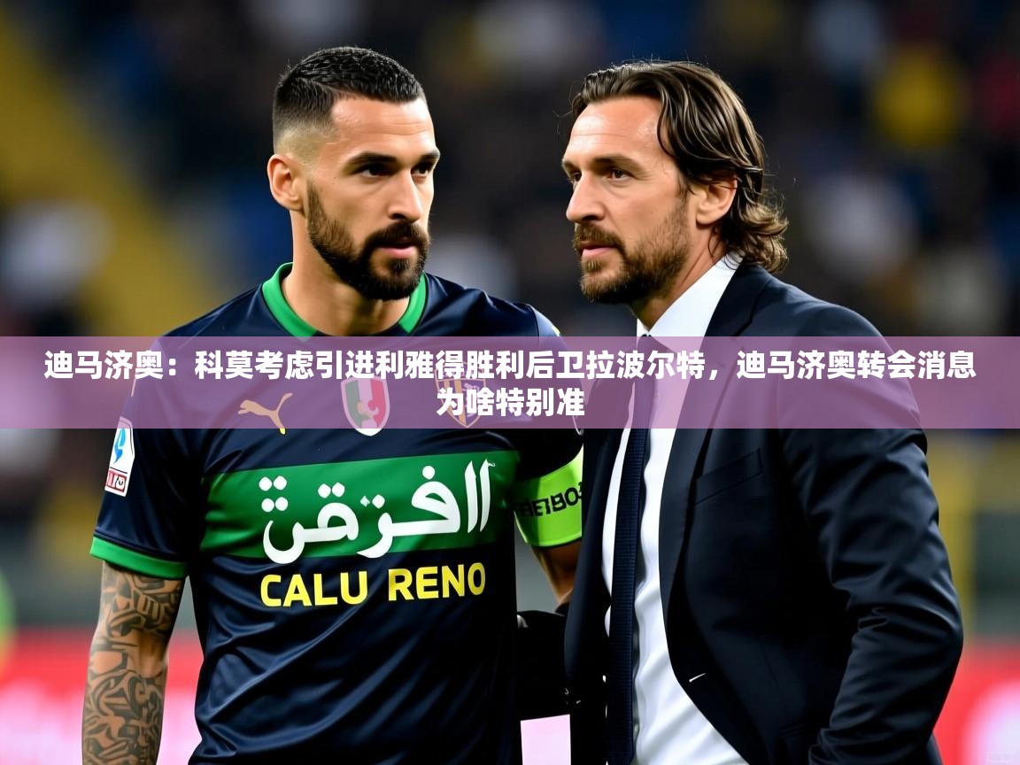 2025开云体育在线入口迪马济奥：科莫考虑引进利雅得胜利后卫拉波尔特，迪马济奥转会消息为啥特别准  第4张