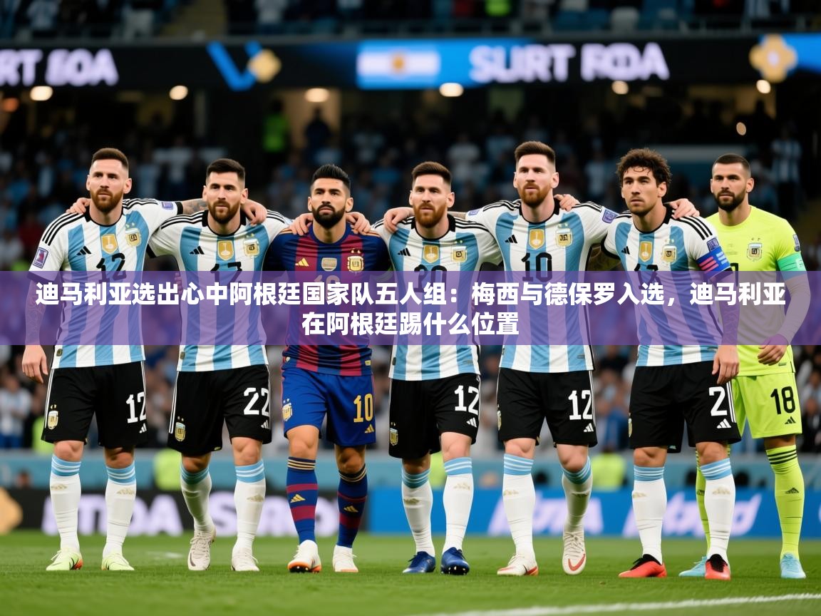 2025开云体育在线下载迪马利亚选出心中阿根廷国家队五人组：梅西与德保罗入选，迪马利亚在阿根廷踢什么位置  第1张