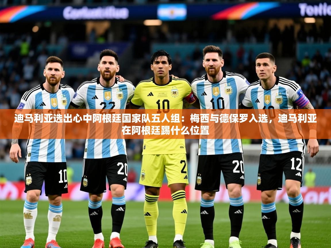 2025开云体育在线下载迪马利亚选出心中阿根廷国家队五人组：梅西与德保罗入选，迪马利亚在阿根廷踢什么位置  第2张