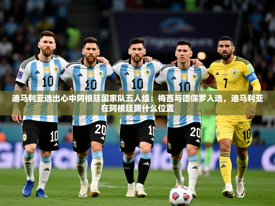 2025开云体育在线下载迪马利亚选出心中阿根廷国家队五人组：梅西与德保罗入选，迪马利亚在阿根廷踢什么位置  第3张