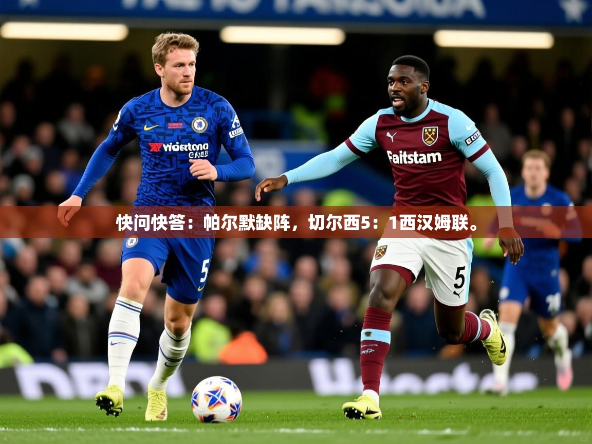 2025开云体育在线下载快问快答:帕尔默缺阵,切尔西5:1西汉姆联。 第2张