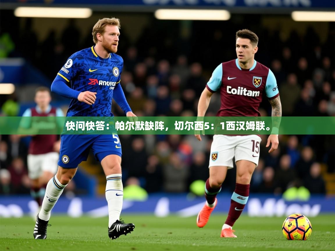 2025开云体育在线下载快问快答:帕尔默缺阵,切尔西5:1西汉姆联。 第3张