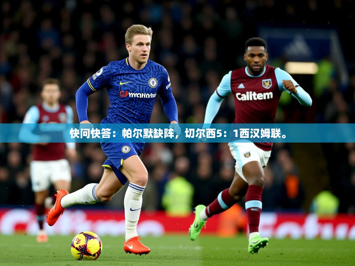 2025开云体育在线下载快问快答:帕尔默缺阵,切尔西5:1西汉姆联。 第4张