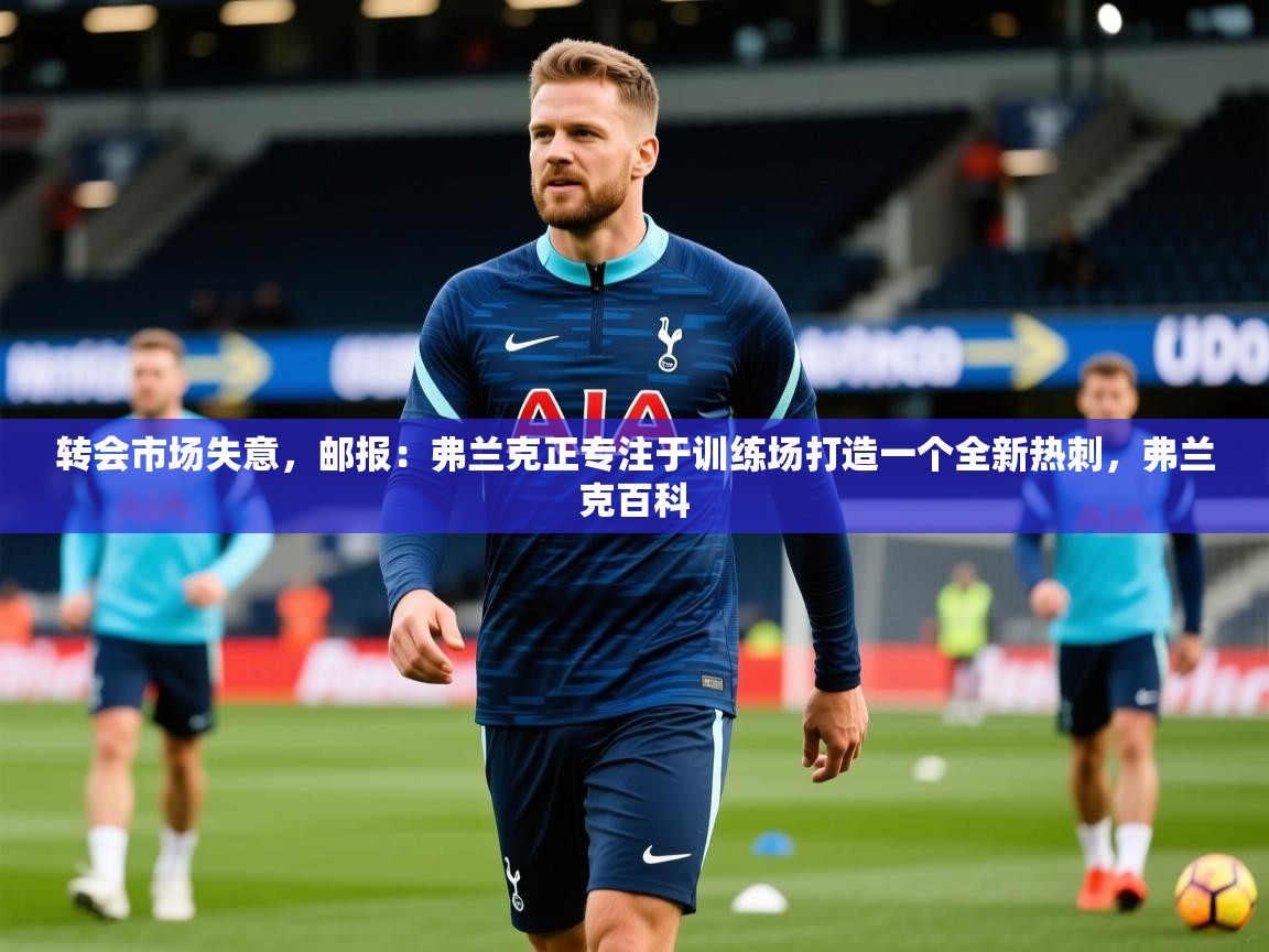 2025开云体育在线玩转会市场失意，邮报：弗兰克正专注于训练场打造一个全新热刺，弗兰克百科  第1张