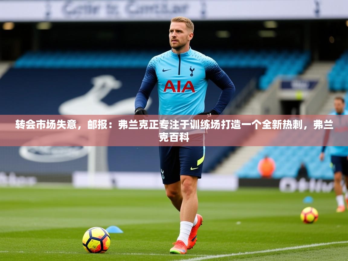 2025开云体育在线玩转会市场失意，邮报：弗兰克正专注于训练场打造一个全新热刺，弗兰克百科  第2张