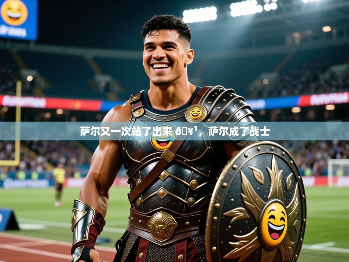 2025开云体育在线下载萨尔又一次站了出来 🥹,萨尔成了战士 第1张
