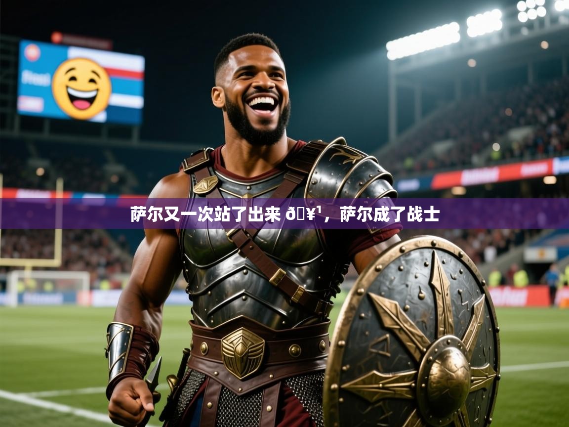 2025开云体育在线下载萨尔又一次站了出来 🥹,萨尔成了战士 第3张