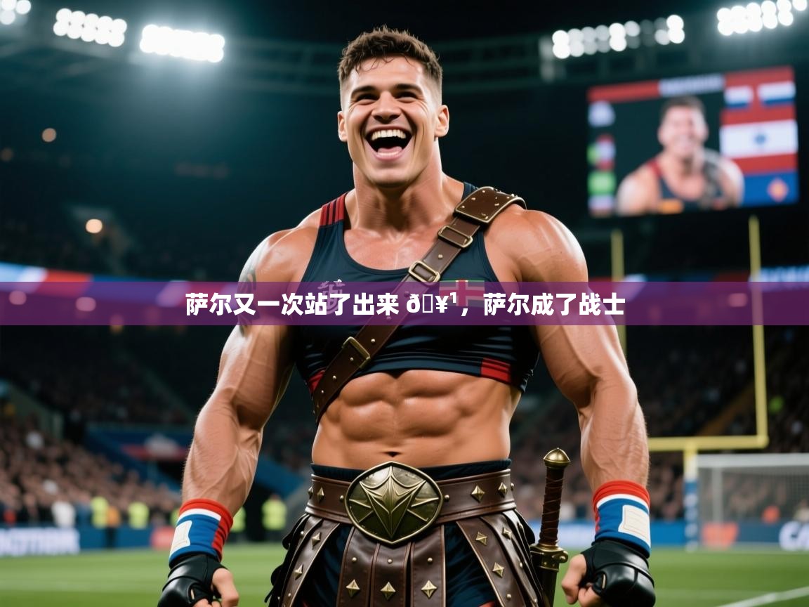 2025开云体育在线下载萨尔又一次站了出来 🥹,萨尔成了战士 第2张