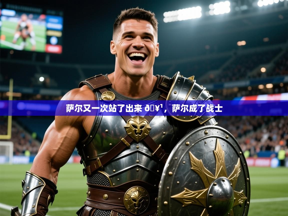 2025开云体育在线下载萨尔又一次站了出来 🥹,萨尔成了战士 第4张