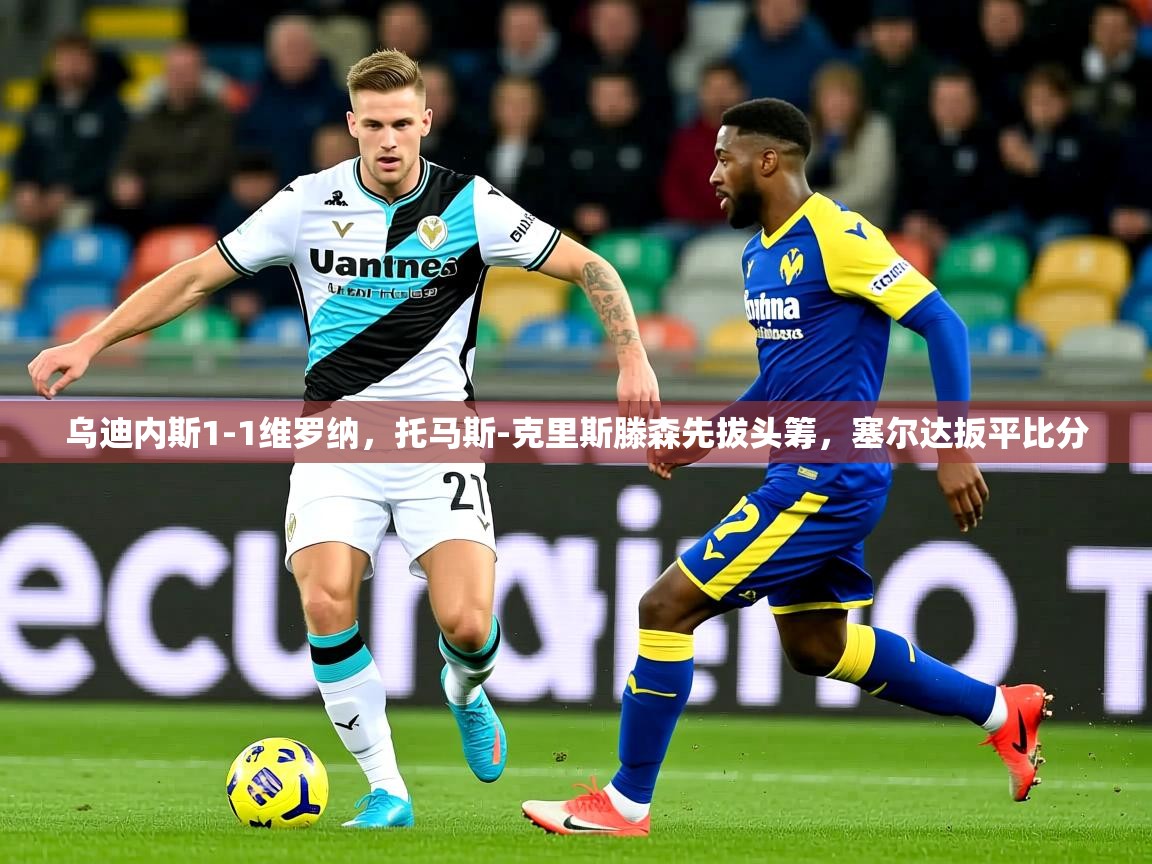 2025开云体育在线下载乌迪内斯1-1维罗纳，托马斯-克里斯滕森先拔头筹，塞尔达扳平比分  第1张