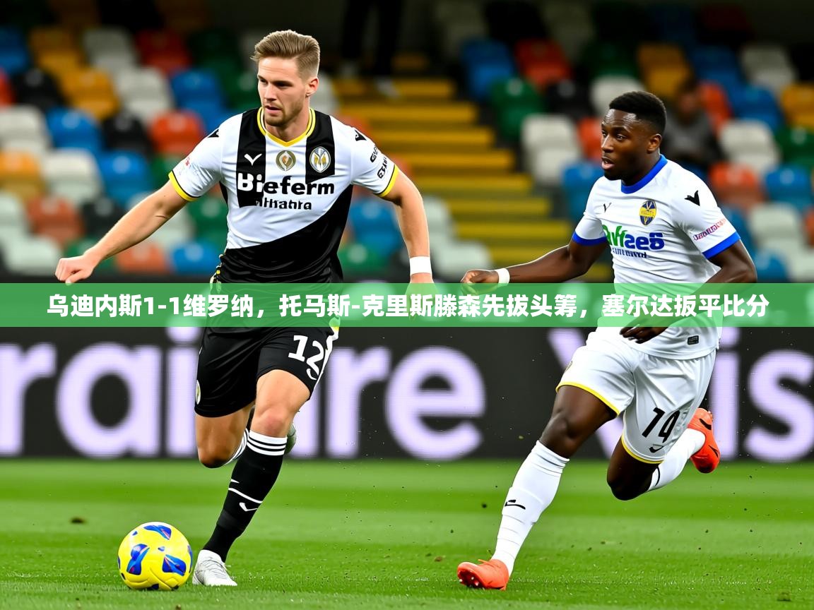 2025开云体育在线下载乌迪内斯1-1维罗纳，托马斯-克里斯滕森先拔头筹，塞尔达扳平比分  第2张