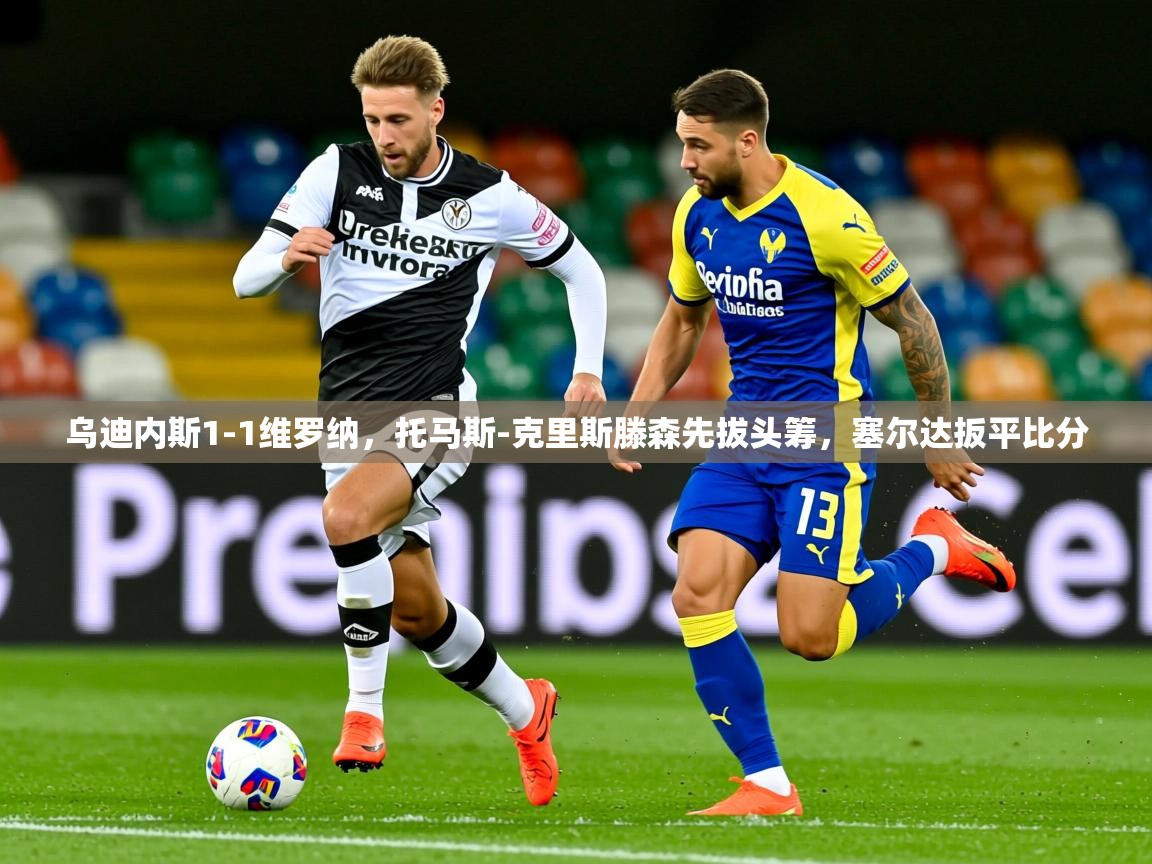 2025开云体育在线下载乌迪内斯1-1维罗纳，托马斯-克里斯滕森先拔头筹，塞尔达扳平比分  第3张