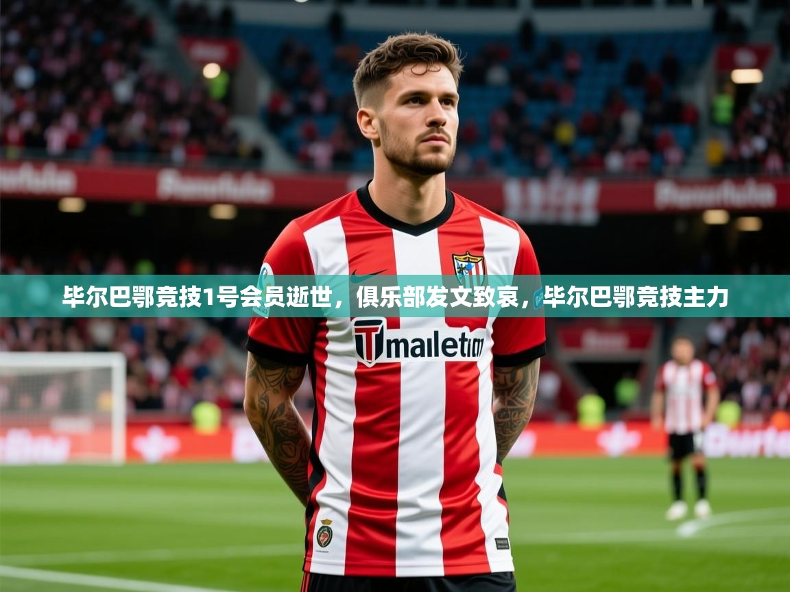 2025开云体育在线毕尔巴鄂竞技1号会员逝世,俱乐部发文致哀,毕尔巴鄂竞技主力 第2张
