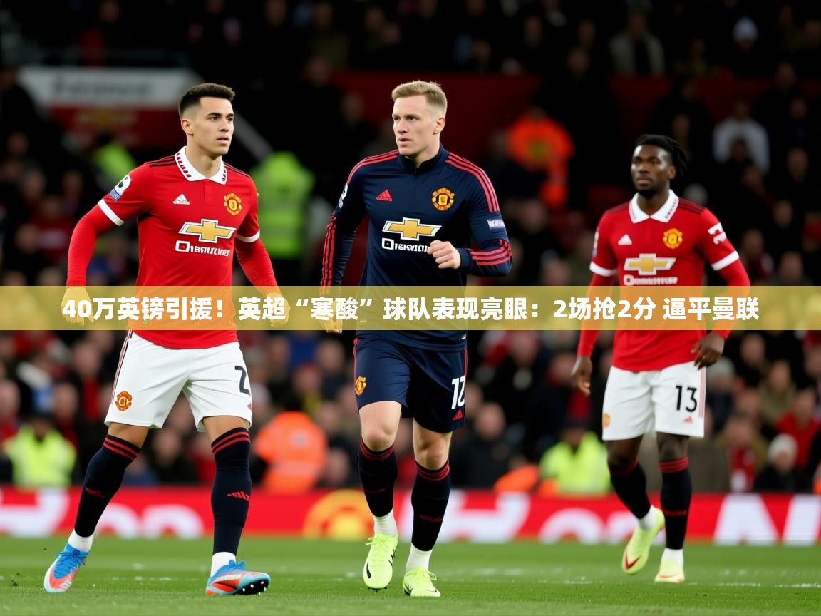 2025开云体育在线40万英镑引援！英超“寒酸”球队表现亮眼：2场抢2分 逼平曼联  第1张