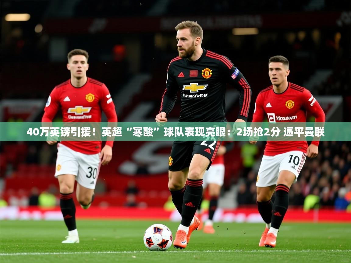 2025开云体育在线40万英镑引援！英超“寒酸”球队表现亮眼：2场抢2分 逼平曼联  第2张