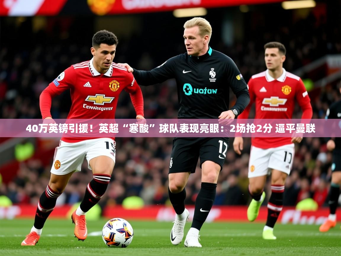 2025开云体育在线40万英镑引援！英超“寒酸”球队表现亮眼：2场抢2分 逼平曼联  第3张