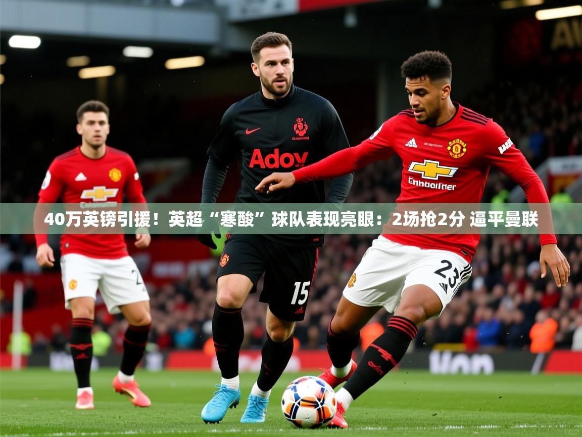 2025开云体育在线40万英镑引援！英超“寒酸”球队表现亮眼：2场抢2分 逼平曼联  第4张