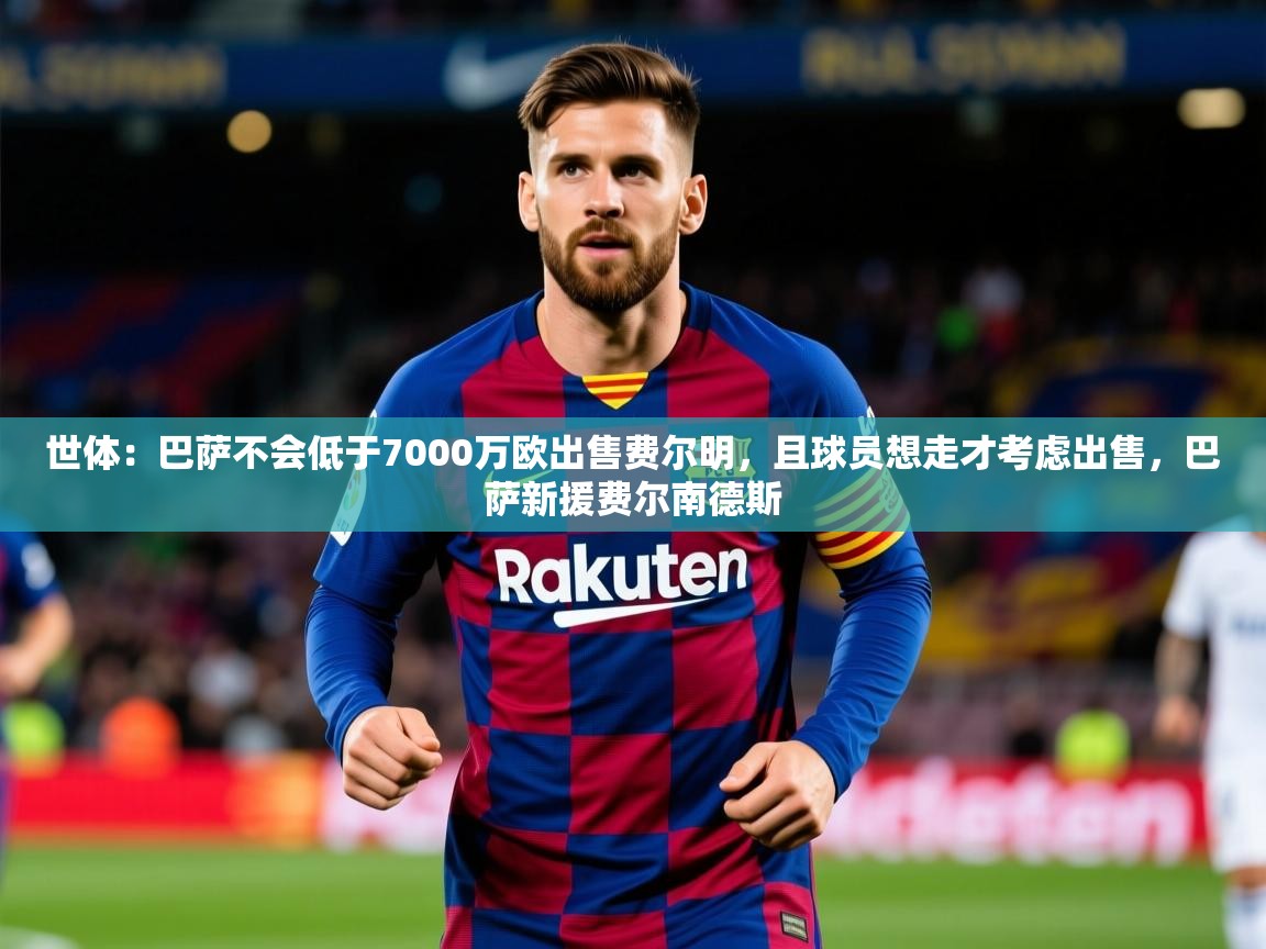 2025开云体育在线观看世体：巴萨不会低于7000万欧出售费尔明，且球员想走才考虑出售，巴萨新援费尔南德斯  第2张