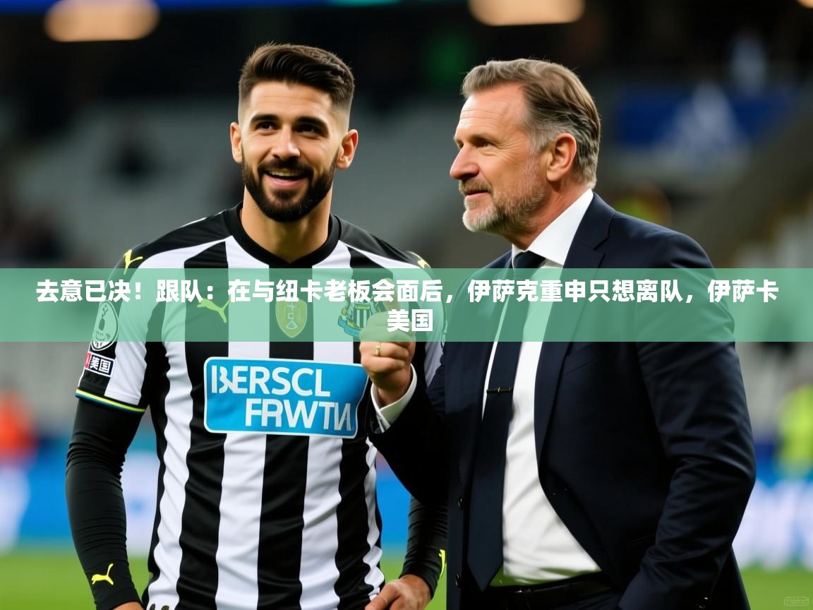 2025开云体育在线登录去意已决!跟队:在与纽卡老板会面后,伊萨克重申只想离队,伊萨卡 美国 第1张