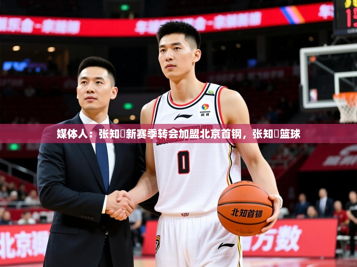 2025开云体育在线登入媒体人：张知垚新赛季转会加盟北京首钢，张知垚篮球  第1张