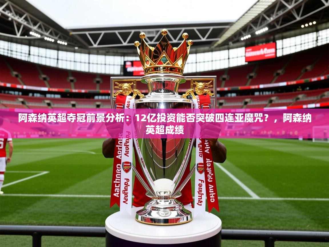 2025开云体育在线观看阿森纳英超夺冠前景分析：12亿投资能否突破四连亚魔咒？，阿森纳英超成绩  第2张