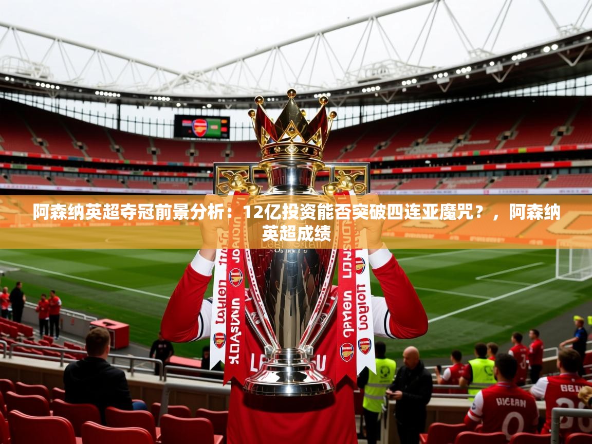 2025开云体育在线观看阿森纳英超夺冠前景分析：12亿投资能否突破四连亚魔咒？，阿森纳英超成绩  第3张