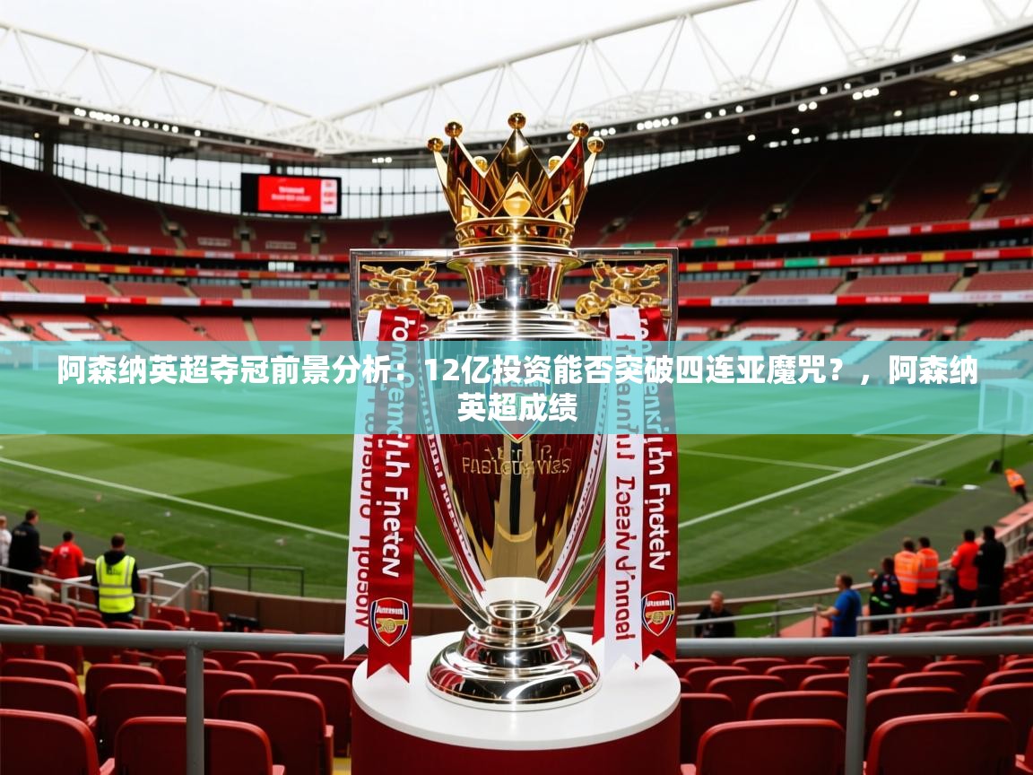 2025开云体育在线观看阿森纳英超夺冠前景分析：12亿投资能否突破四连亚魔咒？，阿森纳英超成绩  第4张