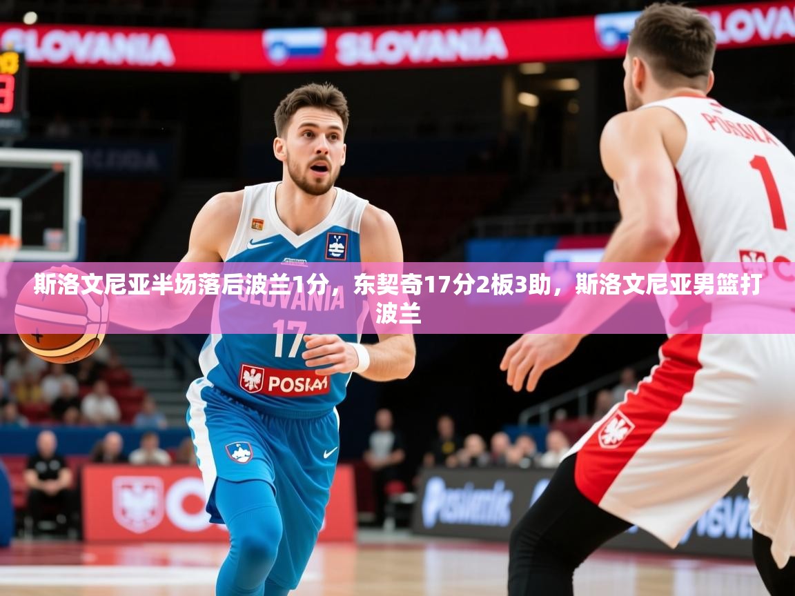 2025开云体育在线网址斯洛文尼亚半场落后波兰1分，东契奇17分2板3助，斯洛文尼亚男篮打波兰  第1张