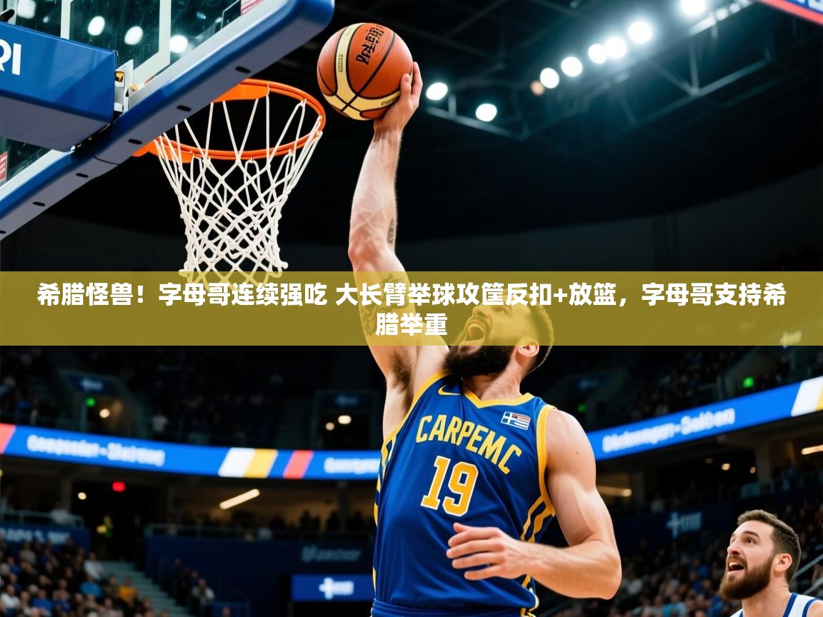 2025开云体育在线观看希腊怪兽！字母哥连续强吃 大长臂举球攻筐反扣+放篮，字母哥支持希腊举重  第2张