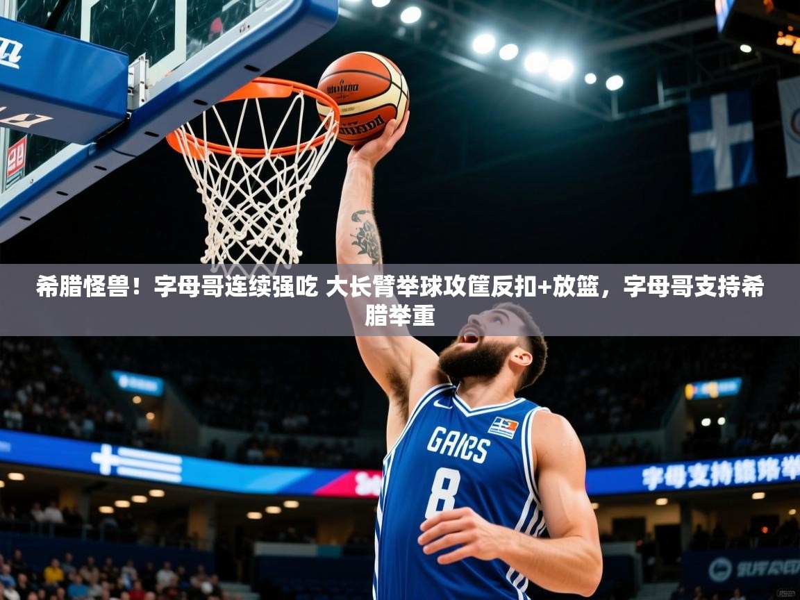 2025开云体育在线观看希腊怪兽！字母哥连续强吃 大长臂举球攻筐反扣+放篮，字母哥支持希腊举重  第3张